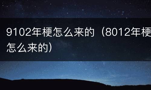 9102年梗怎么来的（8012年梗怎么来的）