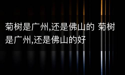 菊树是广州,还是佛山的 菊树是广州,还是佛山的好
