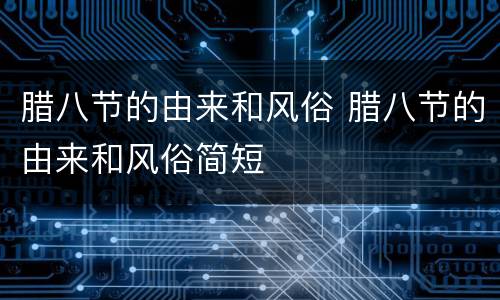 腊八节的由来和风俗 腊八节的由来和风俗简短