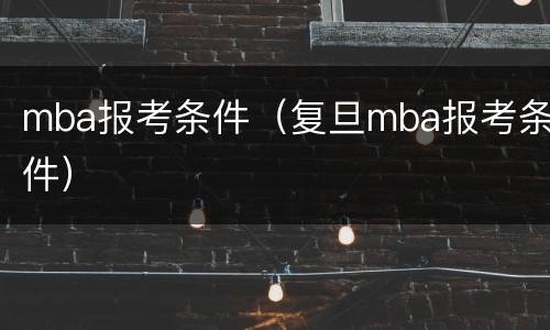 mba报考条件（复旦mba报考条件）