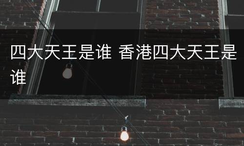 四大天王是谁 香港四大天王是谁