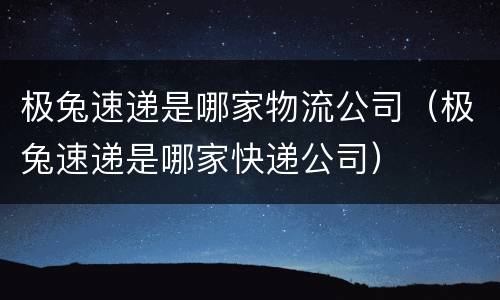 极兔速递是哪家物流公司（极兔速递是哪家快递公司）