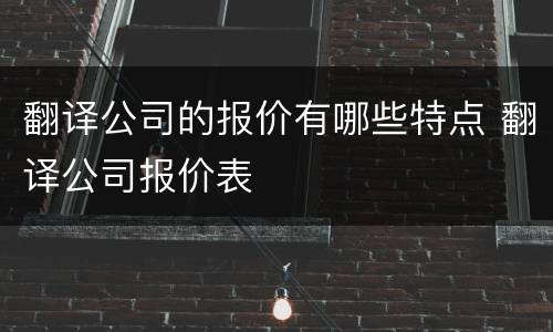 翻译公司的报价有哪些特点 翻译公司报价表