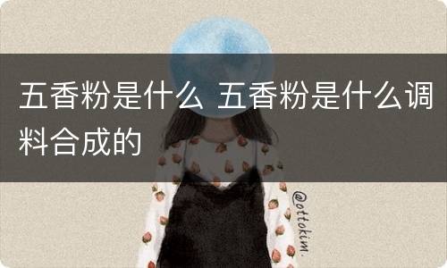 五香粉是什么 五香粉是什么调料合成的