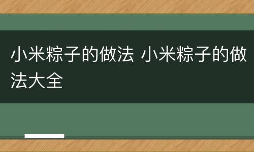 小米粽子的做法 小米粽子的做法大全