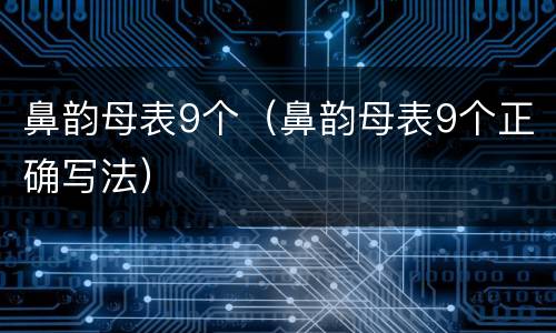 鼻韵母表9个（鼻韵母表9个正确写法）
