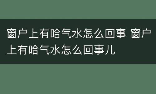 窗户上有哈气水怎么回事 窗户上有哈气水怎么回事儿
