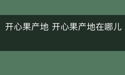 开心果产地 开心果产地在哪儿