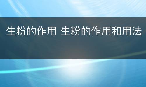 生粉的作用 生粉的作用和用法