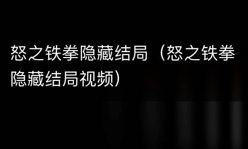 怒之铁拳隐藏结局（怒之铁拳隐藏结局视频）