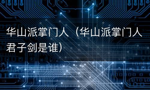 华山派掌门人（华山派掌门人君子剑是谁）