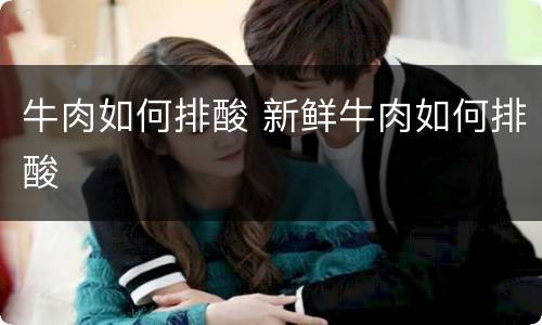 牛肉如何排酸 新鲜牛肉如何排酸