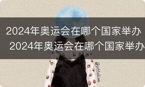 2024年奥运会在哪个国家举办 2024年奥运会在哪个国家举办2032