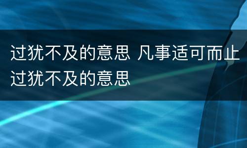 过犹不及的意思 凡事适可而止过犹不及的意思