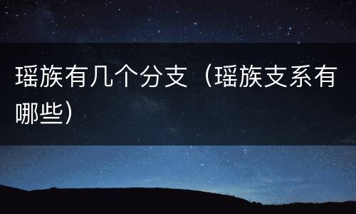 瑶族有几个分支（瑶族支系有哪些）