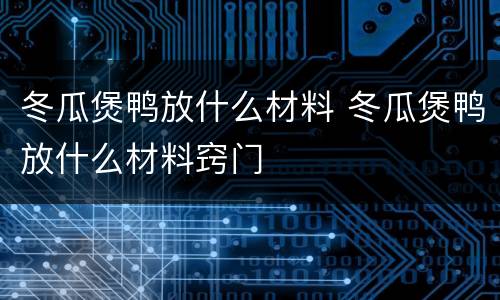 冬瓜煲鸭放什么材料 冬瓜煲鸭放什么材料窍门