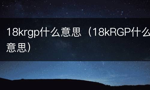 18krgp什么意思（18kRGP什么意思）