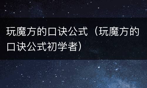 玩魔方的口诀公式（玩魔方的口诀公式初学者）