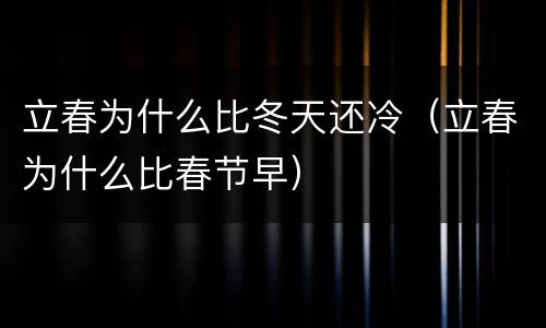 立春为什么比冬天还冷（立春为什么比春节早）