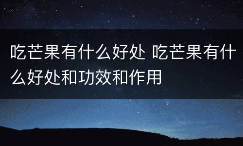 吃芒果有什么好处 吃芒果有什么好处和功效和作用