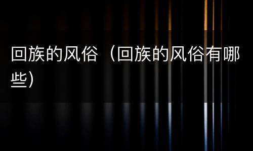 回族的风俗（回族的风俗有哪些）