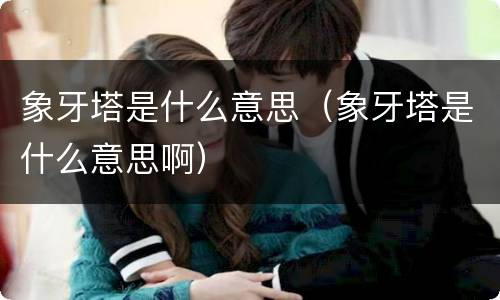 象牙塔是什么意思（象牙塔是什么意思啊）