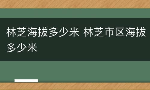 林芝海拔多少米 林芝市区海拔多少米