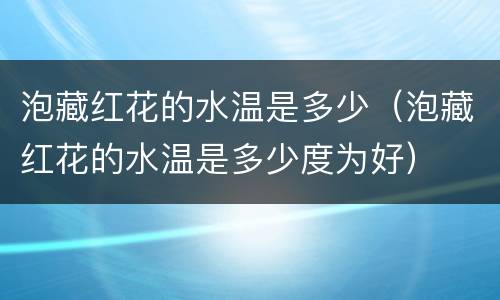 泡藏红花的水温是多少（泡藏红花的水温是多少度为好）