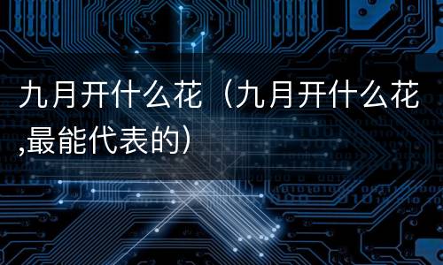 九月开什么花（九月开什么花,最能代表的）