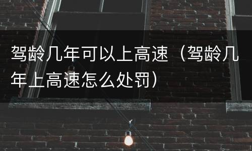 驾龄几年可以上高速（驾龄几年上高速怎么处罚）