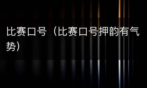 比赛口号（比赛口号押韵有气势）