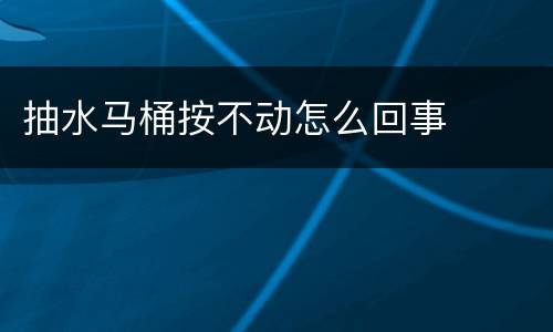 抽水马桶按不动怎么回事