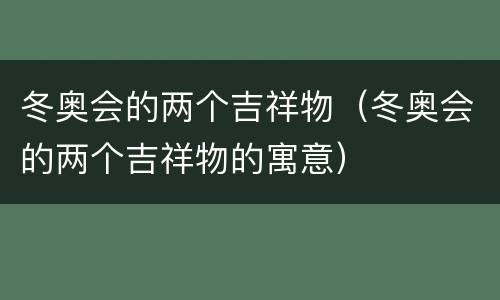 冬奥会的两个吉祥物（冬奥会的两个吉祥物的寓意）