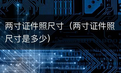 两寸证件照尺寸（两寸证件照尺寸是多少）