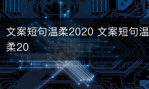 文案短句温柔2020 文案短句温柔20