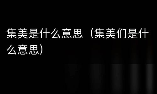 集美是什么意思（集美们是什么意思）