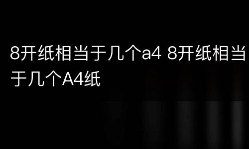 8开纸相当于几个a4 8开纸相当于几个A4纸