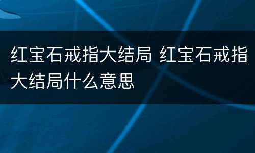 红宝石戒指大结局 红宝石戒指大结局什么意思