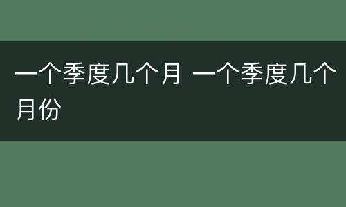 一个季度几个月 一个季度几个月份