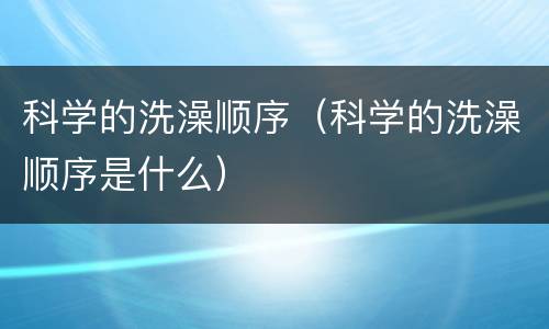 科学的洗澡顺序（科学的洗澡顺序是什么）