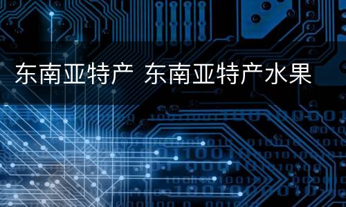 东南亚特产 东南亚特产水果