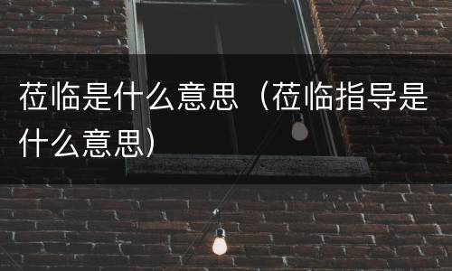 莅临是什么意思（莅临指导是什么意思）