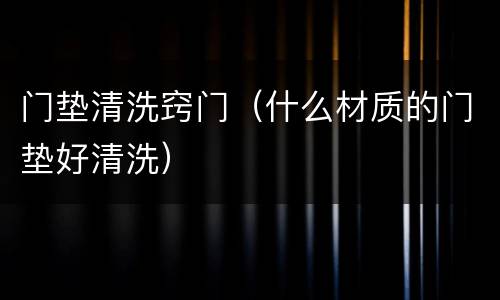 门垫清洗窍门（什么材质的门垫好清洗）