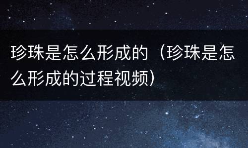 珍珠是怎么形成的（珍珠是怎么形成的过程视频）