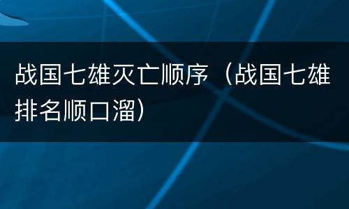 战国七雄灭亡顺序（战国七雄排名顺口溜）