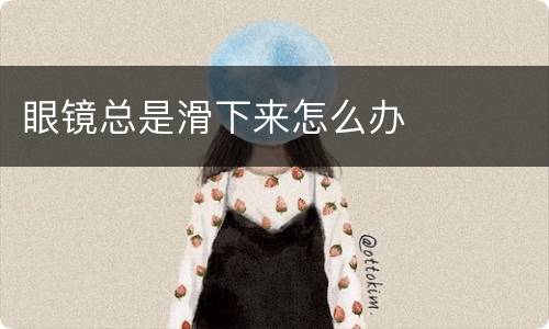 眼镜总是滑下来怎么办