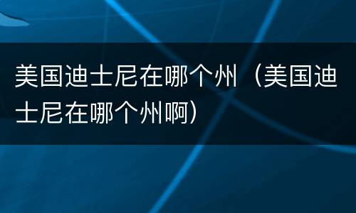 美国迪士尼在哪个州（美国迪士尼在哪个州啊）