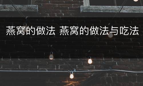 燕窝的做法 燕窝的做法与吃法