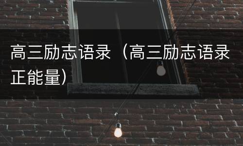 高三励志语录（高三励志语录正能量）