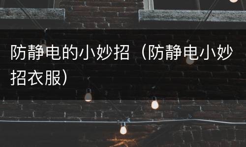 防静电的小妙招（防静电小妙招衣服）